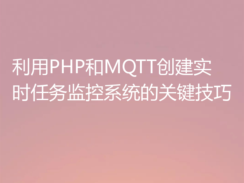 利用PHP和MQTT创建实时任务监控系统的关键技巧