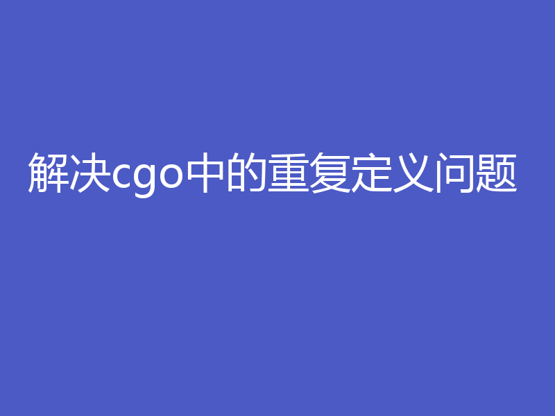 解决cgo中的重复定义问题
