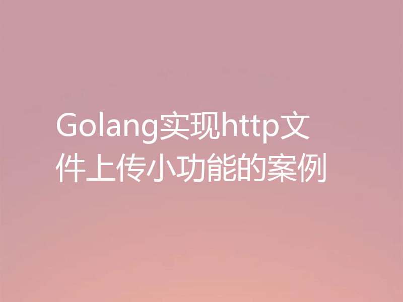 Golang实现http文件上传小功能的案例