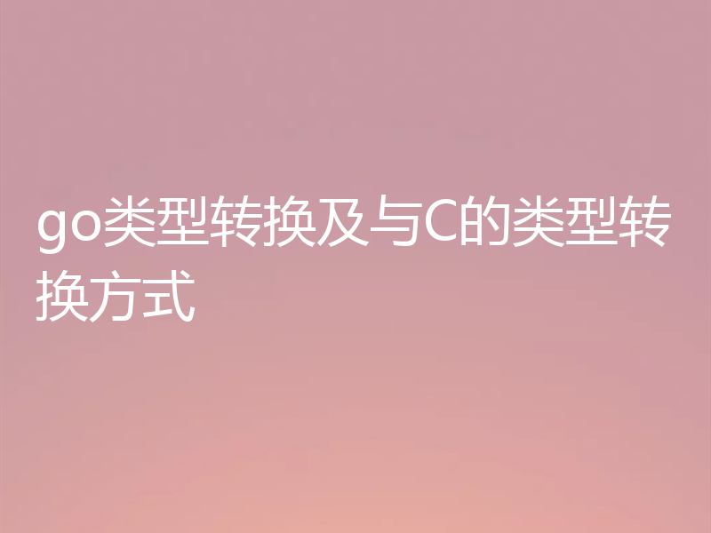 go类型转换及与C的类型转换方式