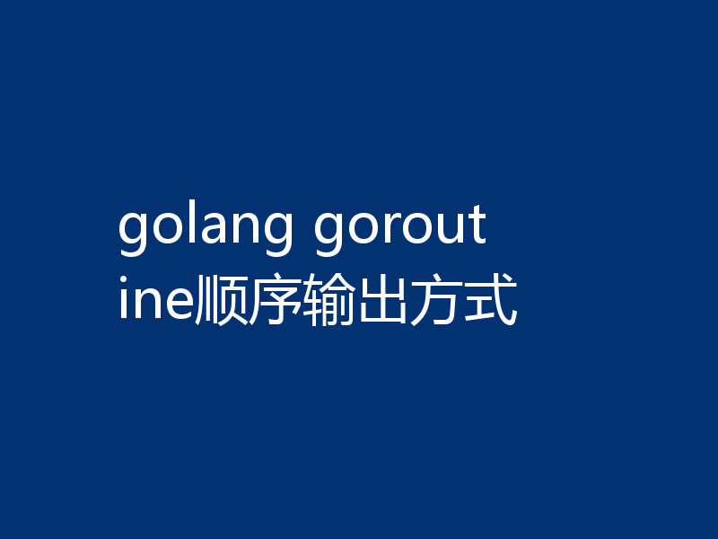 golang goroutine顺序输出方式
