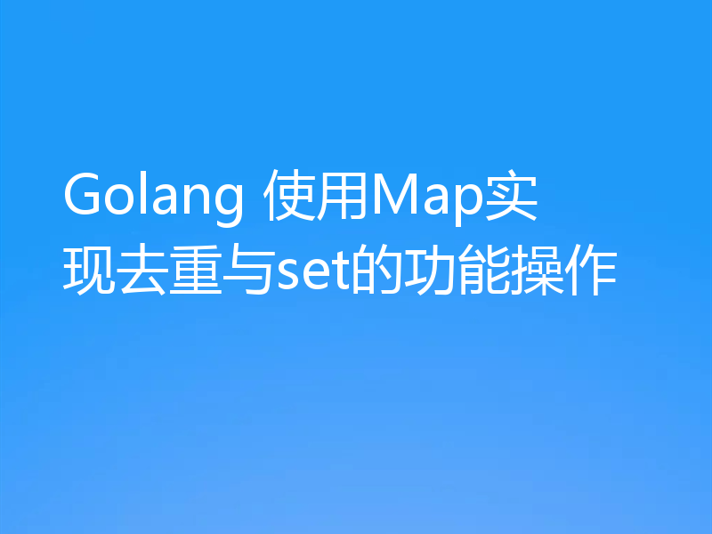 Golang 使用Map实现去重与set的功能操作