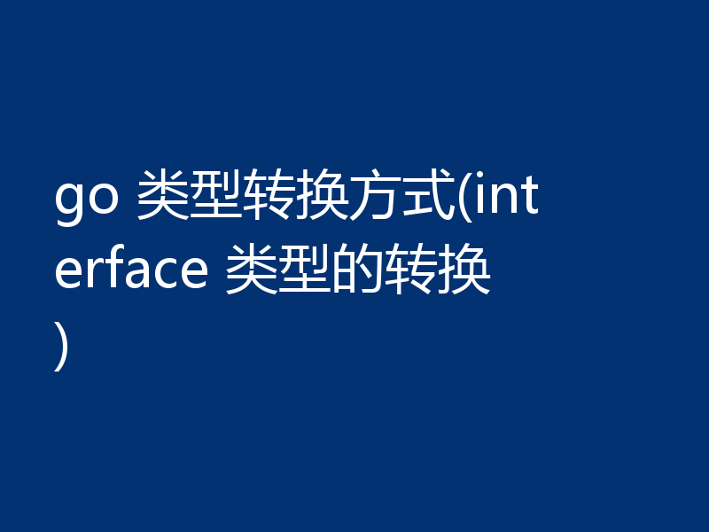 go 类型转换方式(interface 类型的转换)