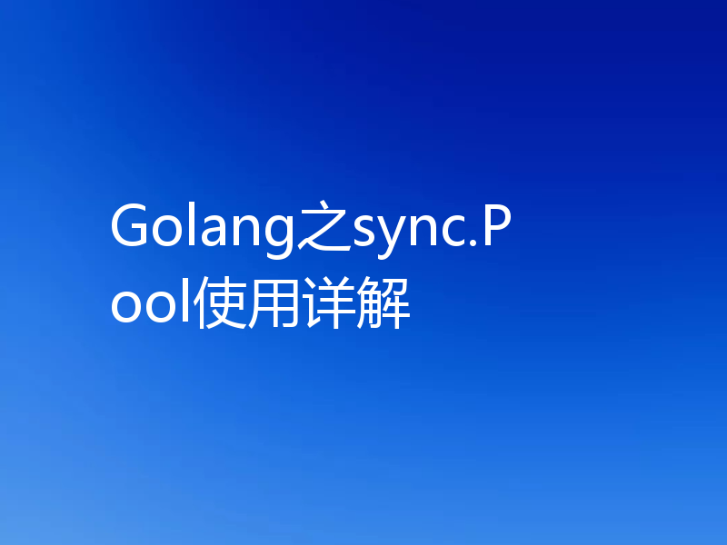 Golang之sync.Pool使用详解