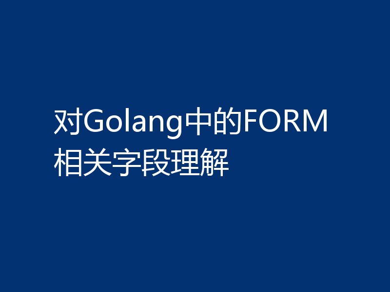 对Golang中的FORM相关字段理解