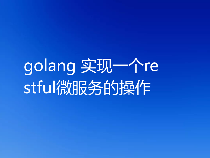 golang 实现一个restful微服务的操作