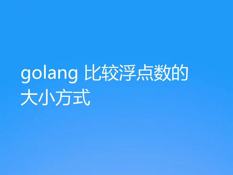 golang 比较浮点数的大小方式