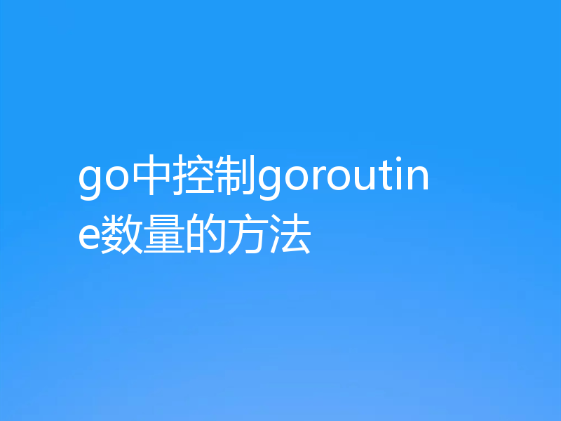 go中控制goroutine数量的方法