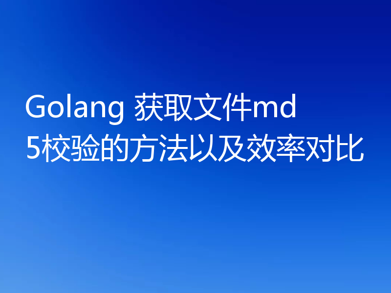 Golang 获取文件md5校验的方法以及效率对比