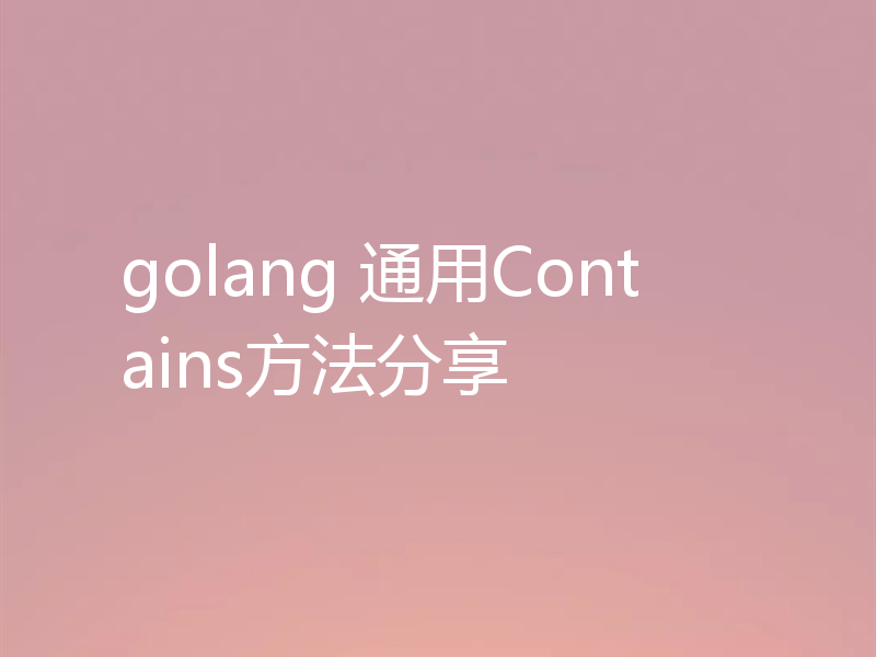 golang 通用Contains方法分享