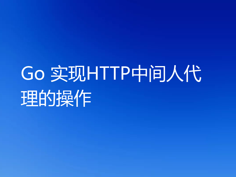 Go 实现HTTP中间人代理的操作