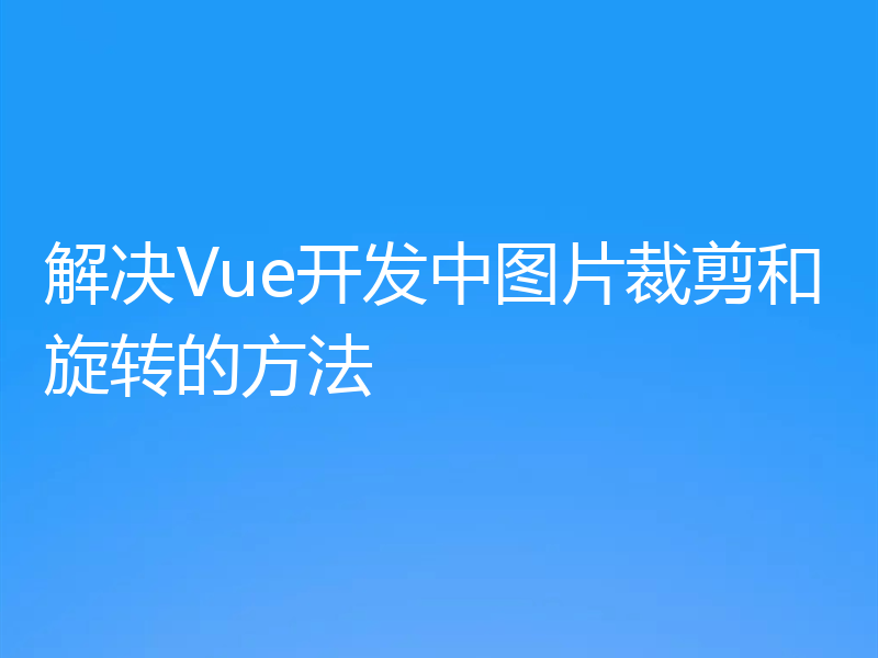解决Vue开发中图片裁剪和旋转的方法