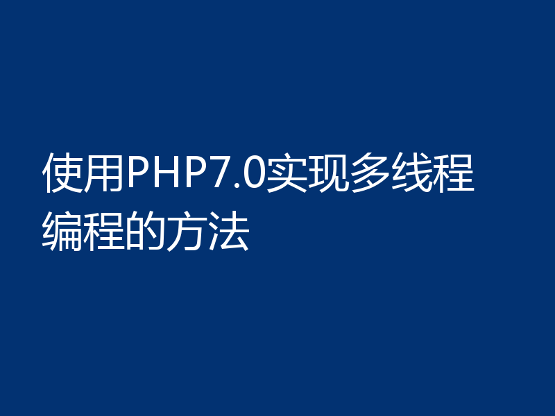 使用PHP7.0实现多线程编程的方法