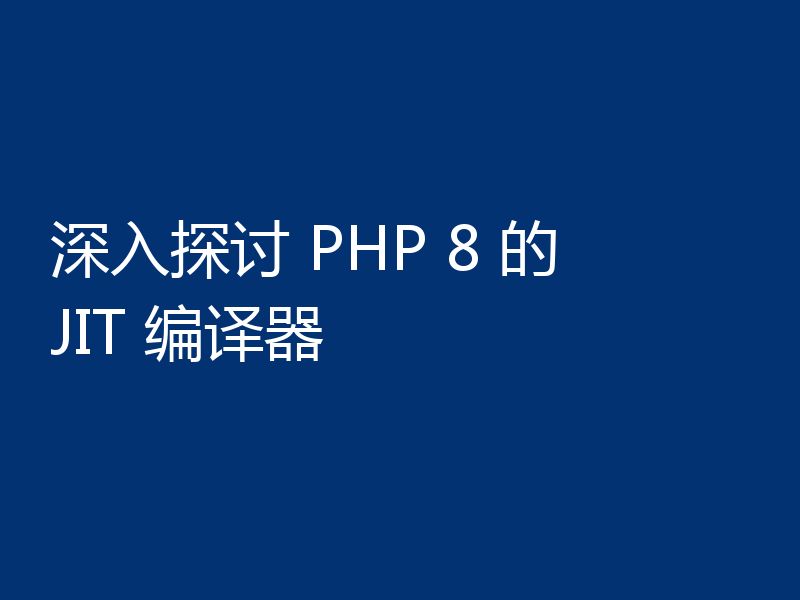 深入探讨 PHP 8 的 JIT 编译器