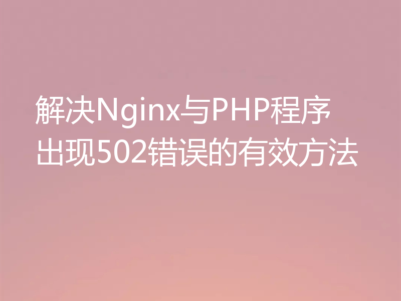 解决Nginx与PHP程序出现502错误的有效方法