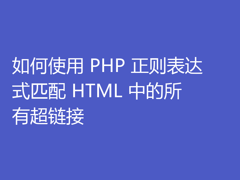 如何使用 PHP 正则表达式匹配 HTML 中的所有超链接