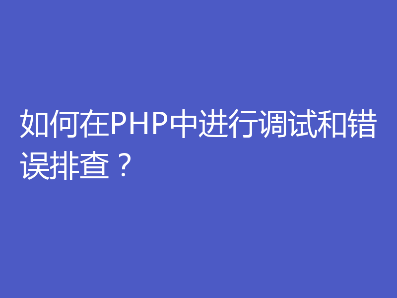 如何在PHP中进行调试和错误排查？