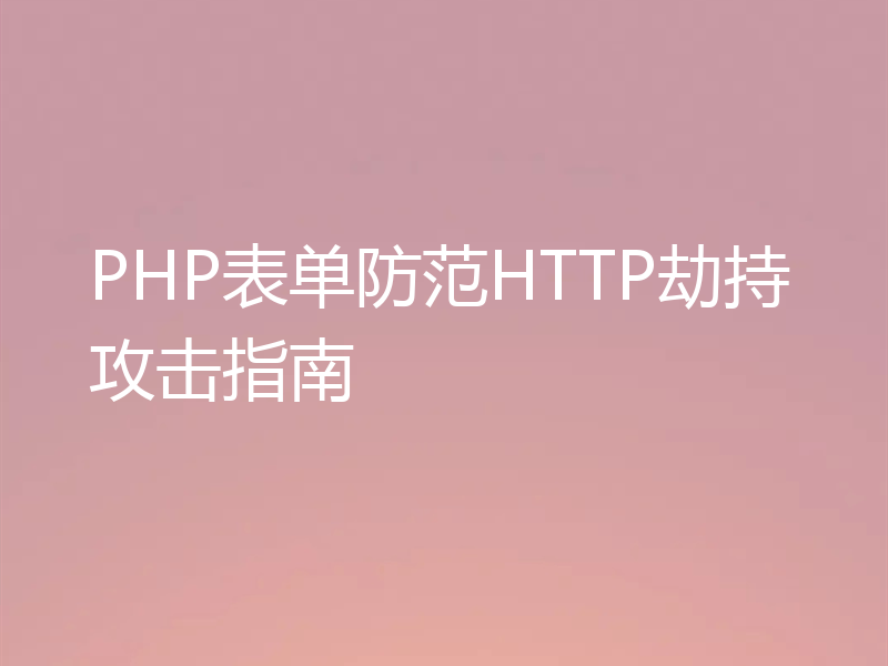 PHP表单防范HTTP劫持攻击指南