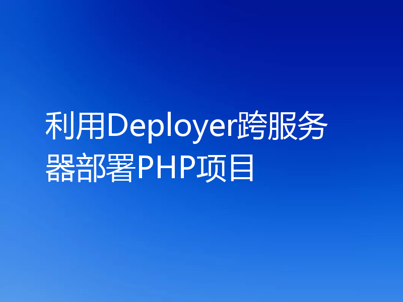 利用Deployer跨服务器部署PHP项目