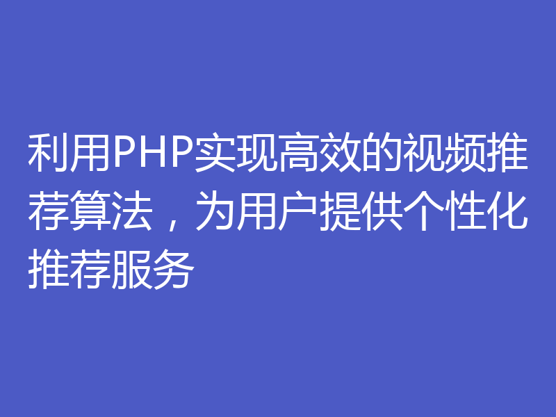 利用PHP实现高效的视频推荐算法，为用户提供个性化推荐服务