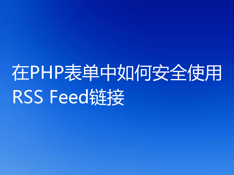 在PHP表单中如何安全使用RSS Feed链接