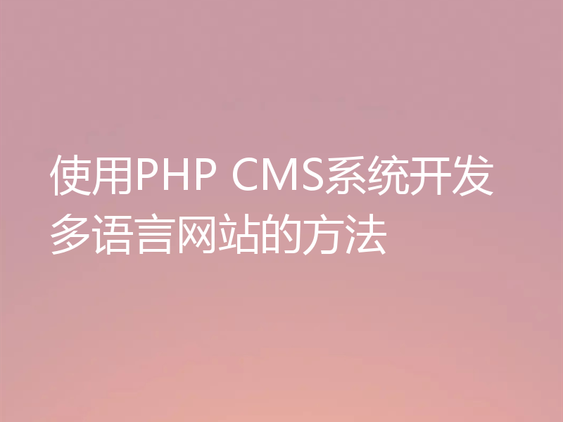 使用PHP CMS系统开发多语言网站的方法