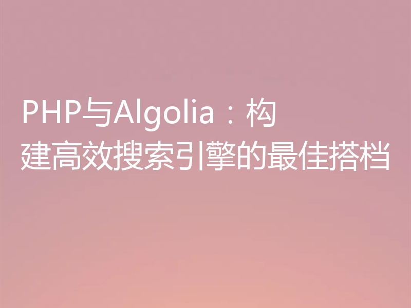 PHP与Algolia：构建高效搜索引擎的最佳搭档