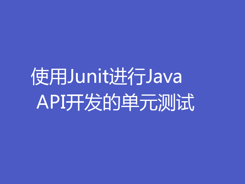 使用Junit进行Java API开发的单元测试