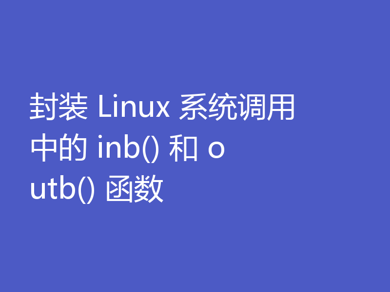 封装 Linux 系统调用中的 inb() 和 outb() 函数