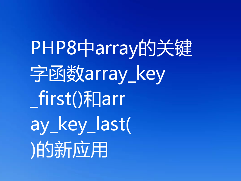PHP8中array的关键字函数array_key_first()和array_key_last()的新应用