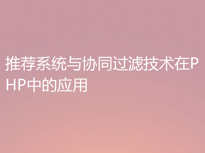推荐系统与协同过滤技术在PHP中的应用