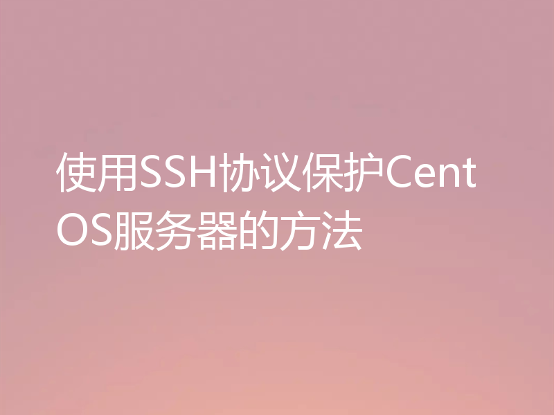 使用SSH协议保护CentOS服务器的方法