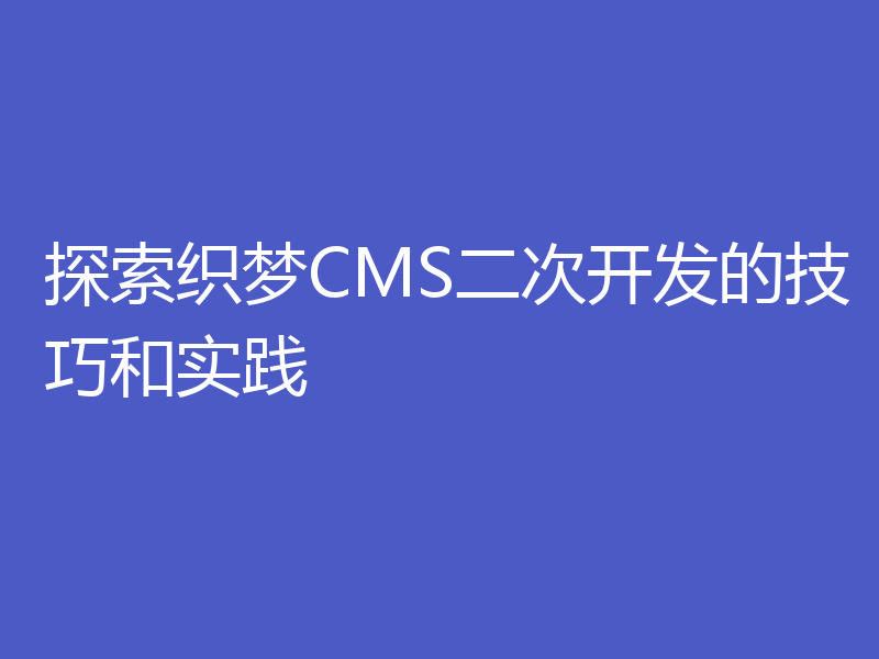 探索织梦CMS二次开发的技巧和实践
