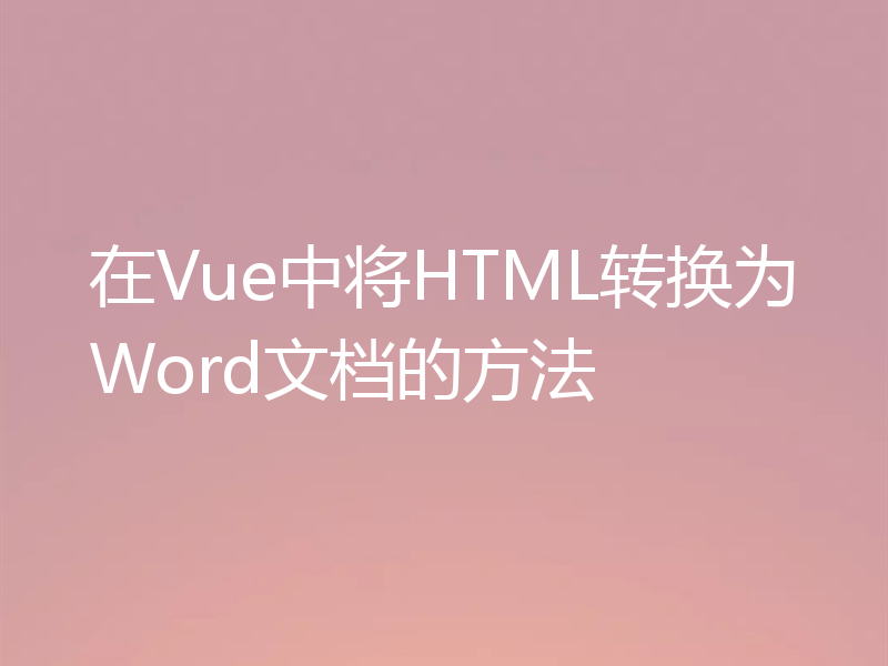 在Vue中将HTML转换为Word文档的方法
