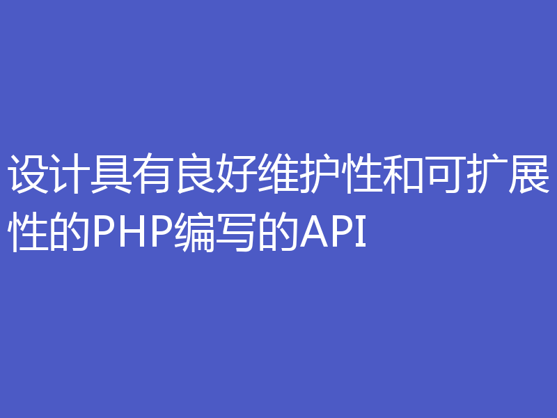 设计具有良好维护性和可扩展性的PHP编写的API