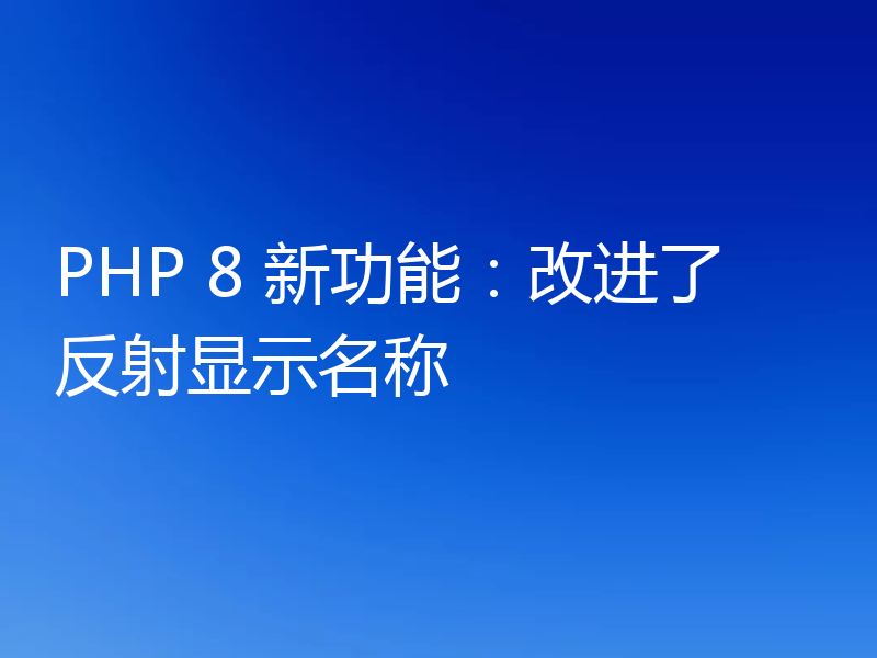 PHP 8 新功能：改进了反射显示名称
