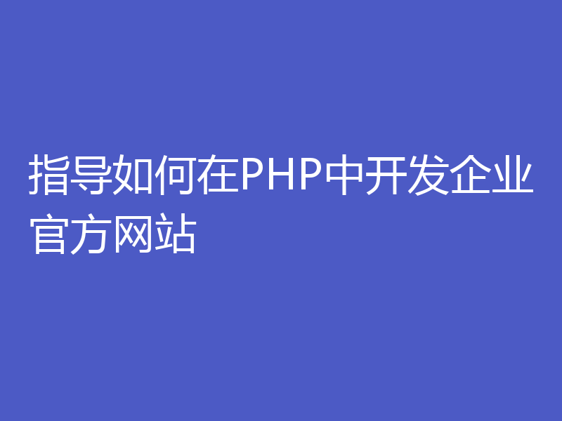 指导如何在PHP中开发企业官方网站