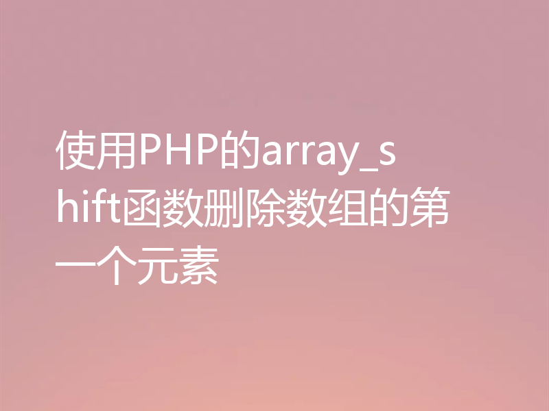 使用PHP的array_shift函数删除数组的第一个元素