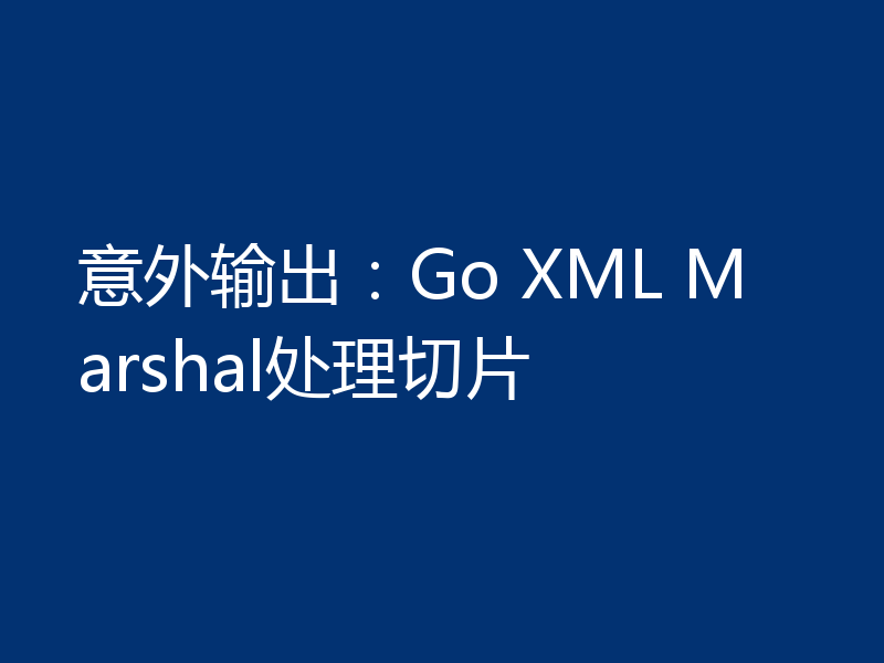 意外输出：Go XML Marshal处理切片