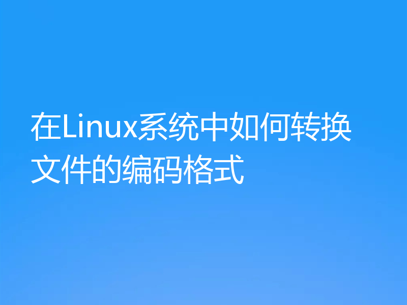 在Linux系统中如何转换文件的编码格式