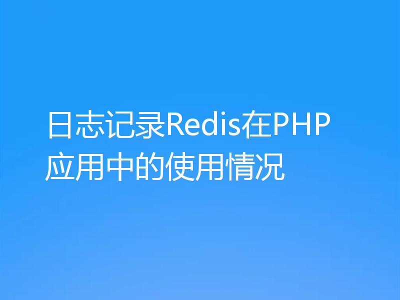日志记录Redis在PHP应用中的使用情况