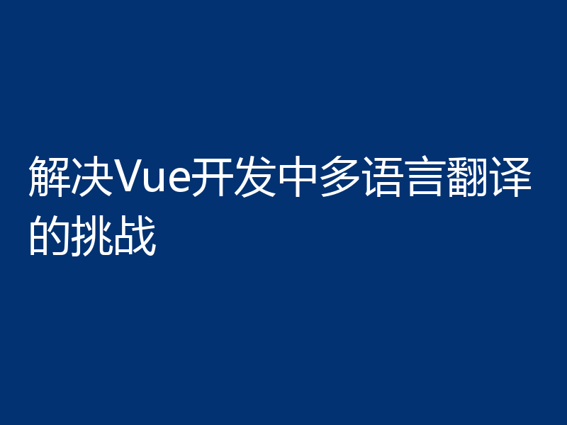 解决Vue开发中多语言翻译的挑战
