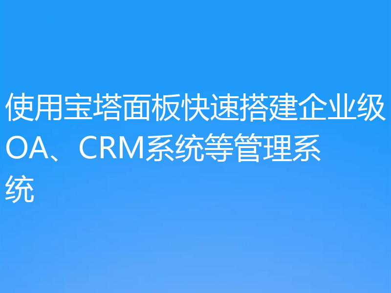 使用宝塔面板快速搭建企业级OA、CRM系统等管理系统