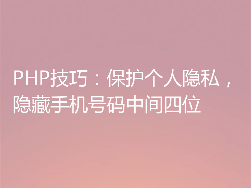 PHP技巧：保护个人隐私，隐藏手机号码中间四位