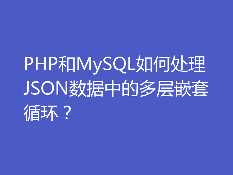 PHP和MySQL如何处理JSON数据中的多层嵌套循环？