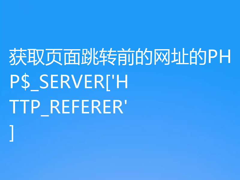 获取页面跳转前的网址的PHP$_SERVER['HTTP_REFERER']