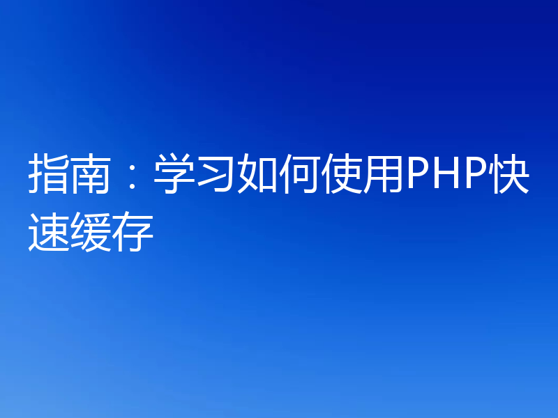 指南：学习如何使用PHP快速缓存