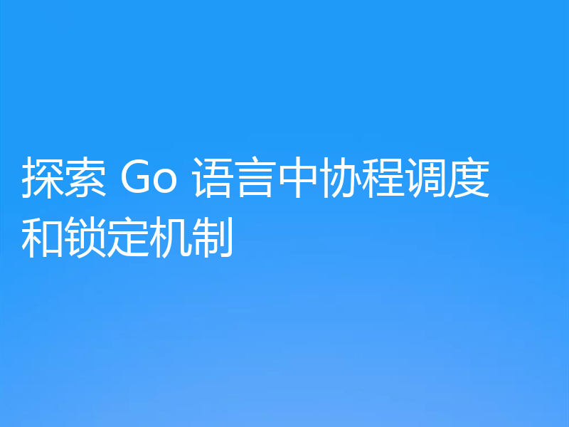 探索 Go 语言中协程调度和锁定机制