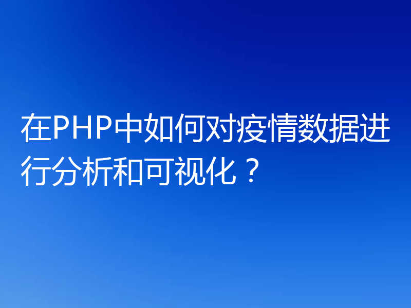 在PHP中如何对疫情数据进行分析和可视化？