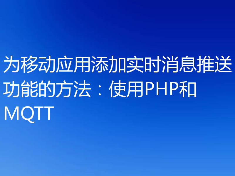 为移动应用添加实时消息推送功能的方法：使用PHP和MQTT